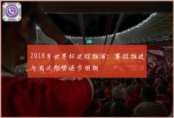 2018年世界杯进程推演：赛程推进与淘汰形势逐步明朗