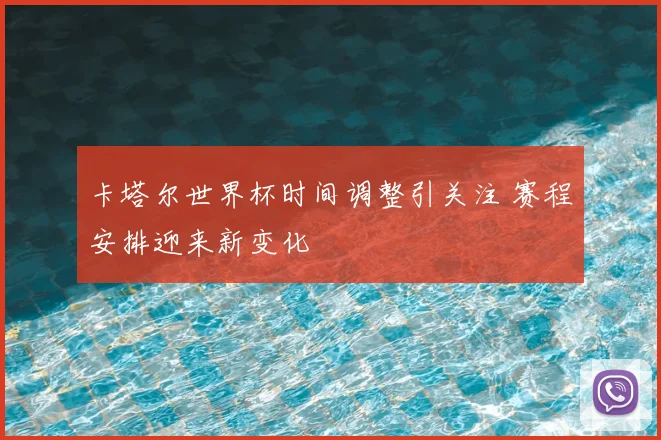 卡塔尔世界杯时间调整引关注 赛程安排迎来新变化