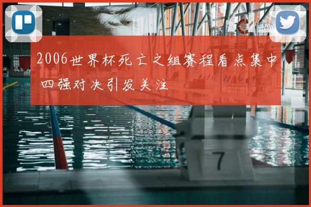 2006世界杯死亡之组赛程看点集中 四强对决引发关注