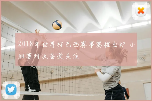 2018年世界杯巴西赛事赛程出炉 小组赛对决备受关注